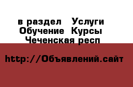  в раздел : Услуги » Обучение. Курсы . Чеченская респ.